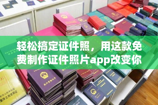 全国轻松搞定证件照，用这款免费制作证件照片app改变你的生活