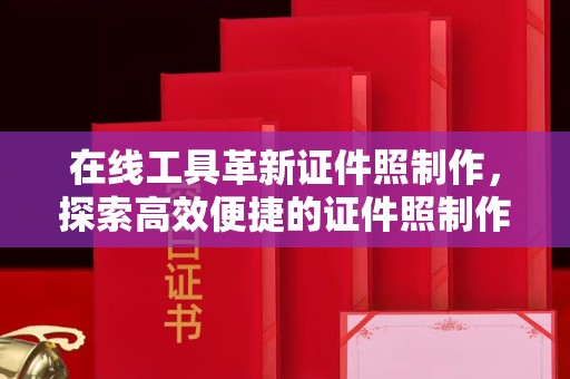 全国在线工具革新证件照制作，探索高效便捷的证件照制作软件在线解决方案