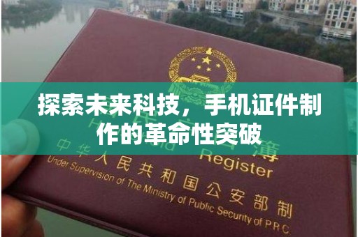 全国探索未来科技，手机证件制作的革命性突破