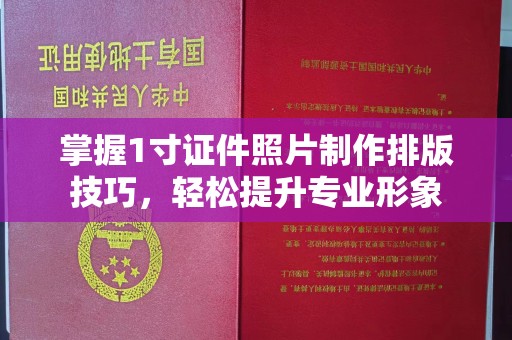 全国掌握1寸证件照片制作排版技巧，轻松提升专业形象