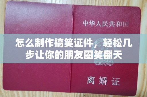 全国怎么制作搞笑证件，轻松几步让你的朋友圈笑翻天
