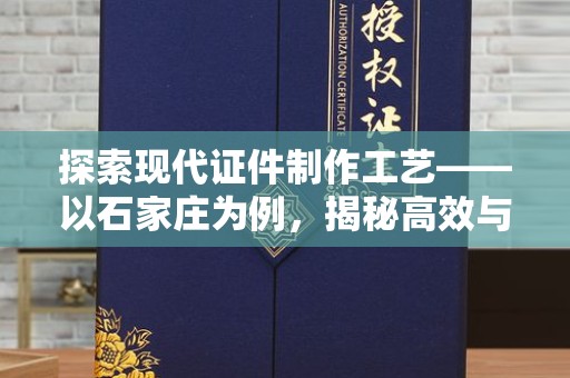 全国探索现代证件制作工艺——以石家庄为例，揭秘高效与安全的石家庄制作证件流程