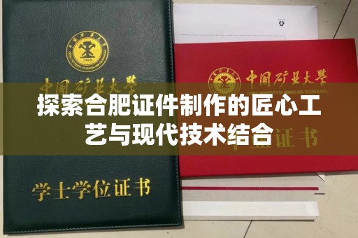 全国探索合肥证件制作的匠心工艺与现代技术结合