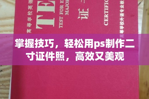 全国掌握技巧，轻松用ps制作二寸证件照，高效又美观