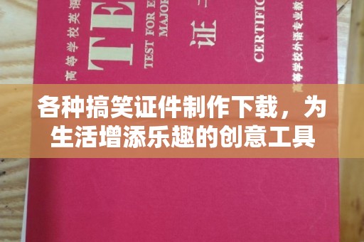 全国各种搞笑证件制作下载，为生活增添乐趣的创意工具