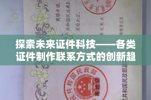 全国探索未来证件科技——各类证件制作联系方式的创新趋势