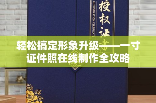 全国轻松搞定形象升级——一寸证件照在线制作全攻略