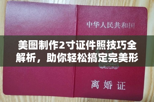 全国美图制作2寸证件照技巧全解析，助你轻松搞定完美形象