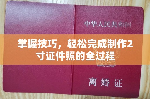 全国掌握技巧，轻松完成制作2寸证件照的全过程