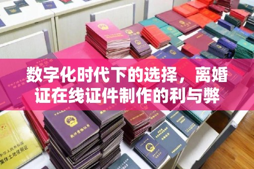 全国数字化时代下的选择，离婚证在线证件制作的利与弊