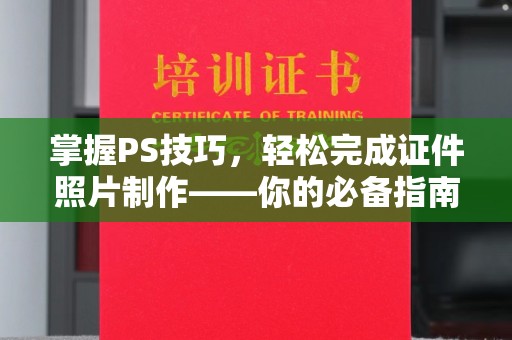 全国掌握PS技巧，轻松完成证件照片制作——你的必备指南
