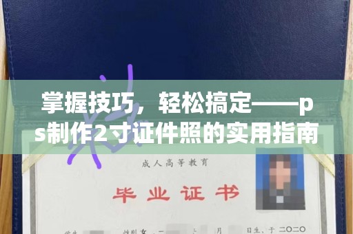 全国掌握技巧，轻松搞定——ps制作2寸证件照的实用指南