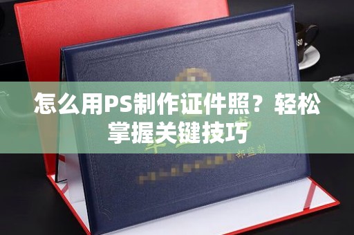 全国怎么用PS制作证件照？轻松掌握关键技巧