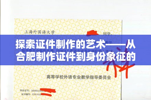 全国探索证件制作的艺术——从合肥制作证件到身份象征的奥秘