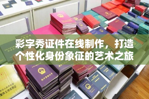 全国彩字秀证件在线制作，打造个性化身份象征的艺术之旅