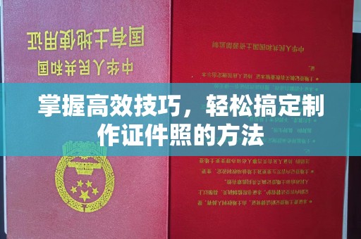 全国掌握高效技巧，轻松搞定制作证件照的方法