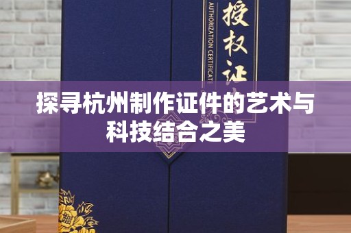 全国探寻杭州制作证件的艺术与科技结合之美