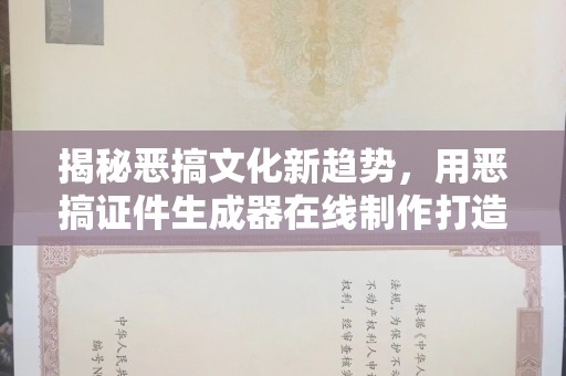 全国揭秘恶搞文化新趋势，用恶搞证件生成器在线制作打造专属趣味身份
