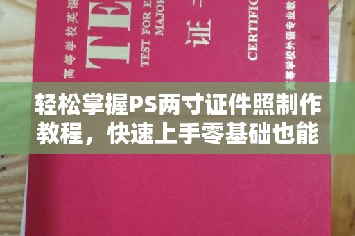 全国轻松掌握PS两寸证件照制作教程，快速上手零基础也能搞定
