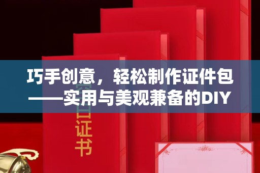 全国巧手创意，轻松制作证件包——实用与美观兼备的DIY指南