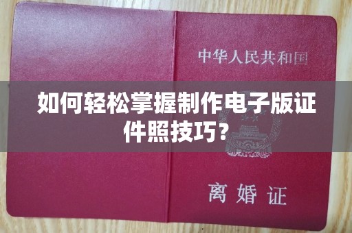 全国如何轻松掌握制作电子版证件照技巧？