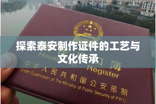 全国探索泰安制作证件的工艺与文化传承