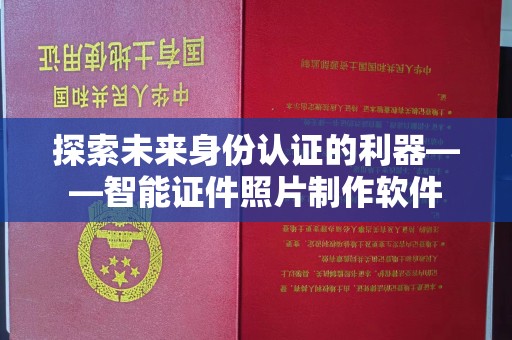 全国探索未来身份认证的利器——智能证件照片制作软件