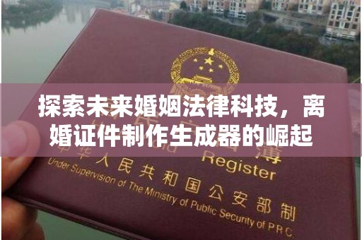 全国探索未来婚姻法律科技，离婚证件制作生成器的崛起