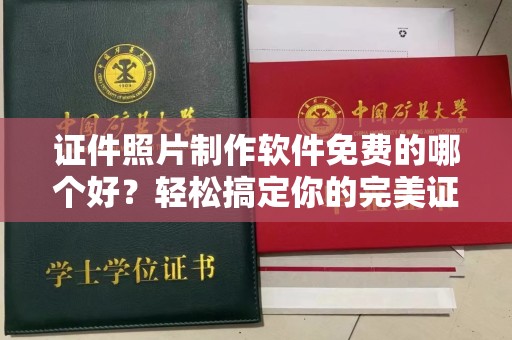 全国证件照片制作软件免费的哪个好？轻松搞定你的完美证件照