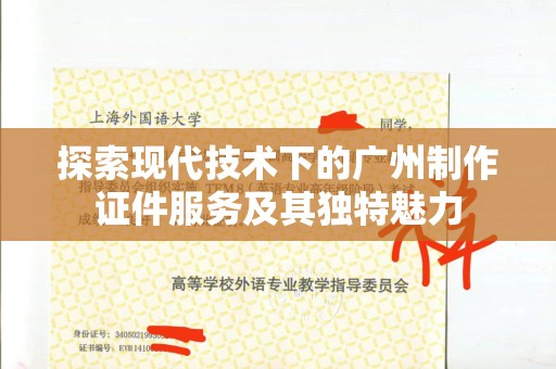 全国探索现代技术下的广州制作证件服务及其独特魅力
