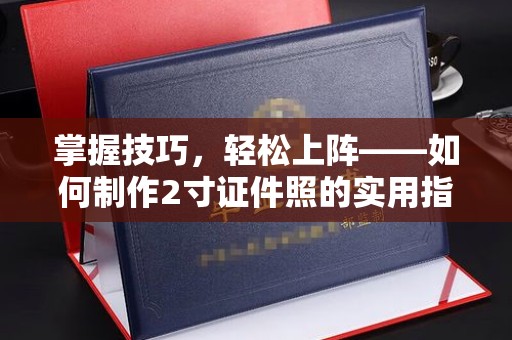 全国掌握技巧，轻松上阵——如何制作2寸证件照的实用指南