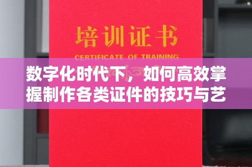 全国数字化时代下，如何高效掌握制作各类证件的技巧与艺术
