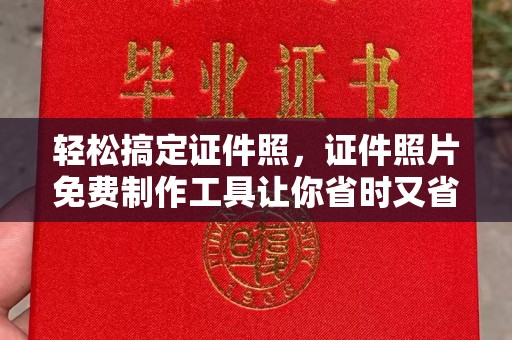 全国轻松搞定证件照，证件照片免费制作工具让你省时又省钱