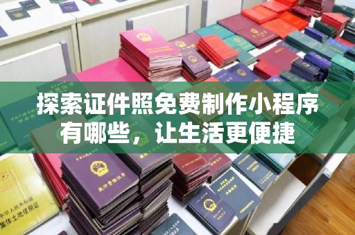 全国探索证件照免费制作小程序有哪些，让生活更便捷