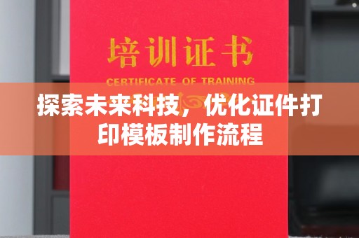 全国探索未来科技，优化证件打印模板制作流程