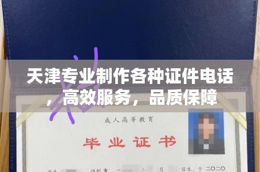 全国天津专业制作各种证件电话，高效服务，品质保障