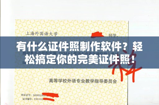 全国有什么证件照制作软件？轻松搞定你的完美证件照！