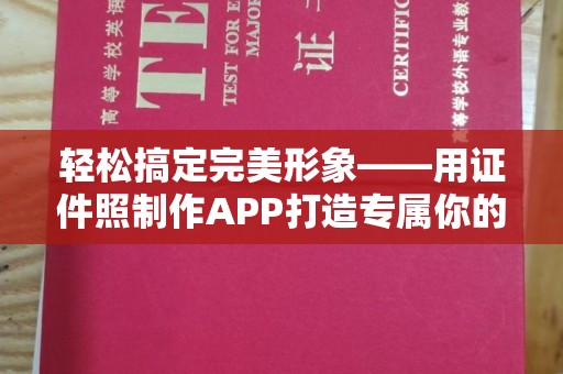 全国轻松搞定完美形象——用证件照制作APP打造专属你的专业照片