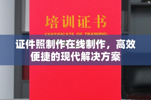 全国证件照制作在线制作，高效便捷的现代解决方案