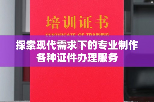 全国探索现代需求下的专业制作各种证件办理服务